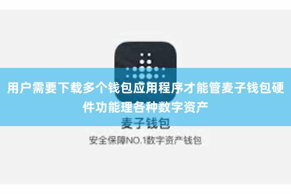 用户需要下载多个钱包应用程序才能管麦子钱包硬件功能理各种数字资产