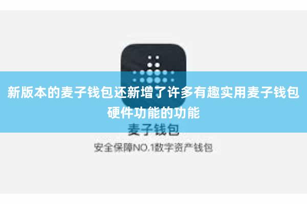 新版本的麦子钱包还新增了许多有趣实用麦子钱包硬件功能的功能