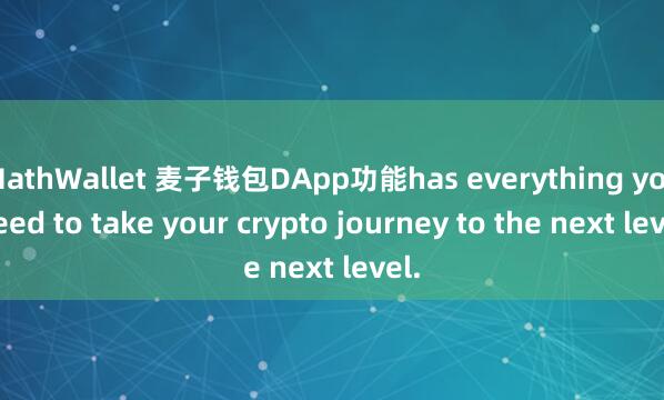 MathWallet 麦子钱包DApp功能has everything you need to take your crypto journey to the next level.