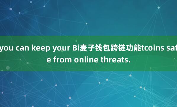 you can keep your Bi麦子钱包跨链功能tcoins safe from online threats.