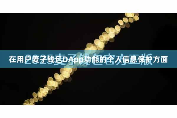 在用户麦子钱包DApp功能的个人信息保护方面