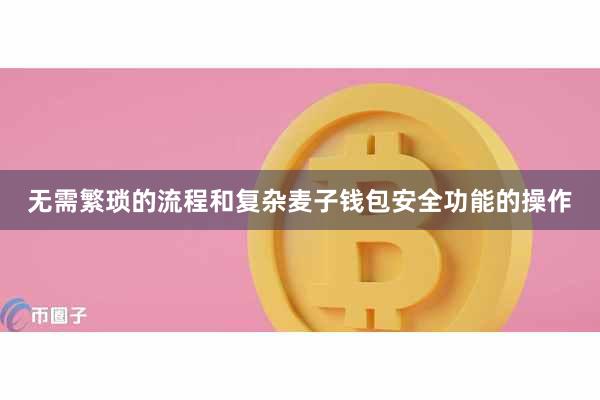 无需繁琐的流程和复杂麦子钱包安全功能的操作