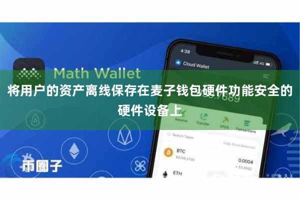 将用户的资产离线保存在麦子钱包硬件功能安全的硬件设备上