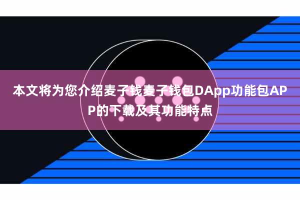 本文将为您介绍麦子钱麦子钱包DApp功能包APP的下载及其功能特点