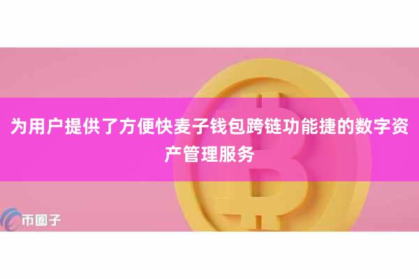 为用户提供了方便快麦子钱包跨链功能捷的数字资产管理服务