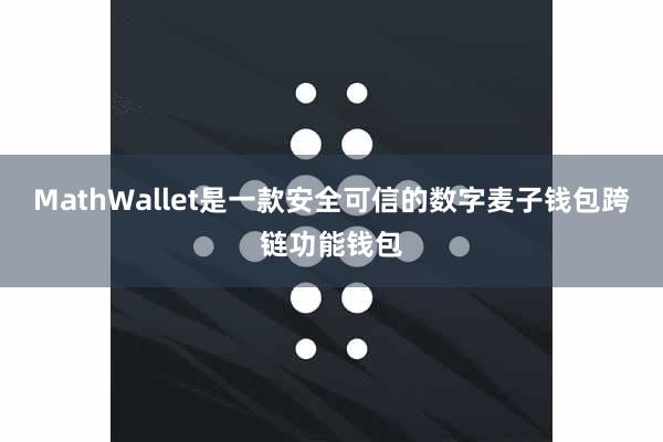 MathWallet是一款安全可信的数字麦子钱包跨链功能钱包