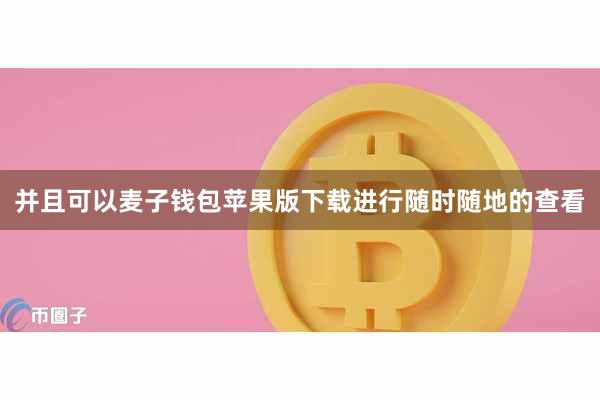 并且可以麦子钱包苹果版下载进行随时随地的查看