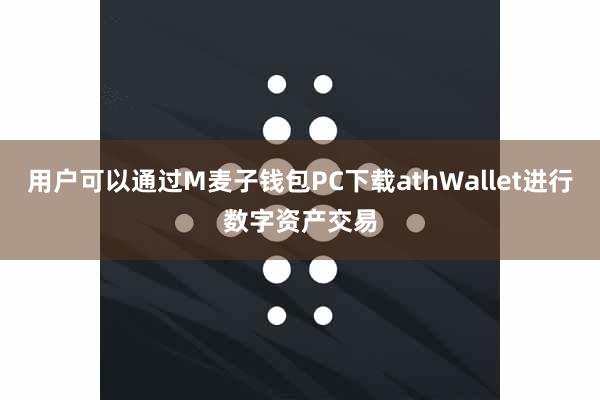 用户可以通过M麦子钱包PC下载athWallet进行数字资产交易
