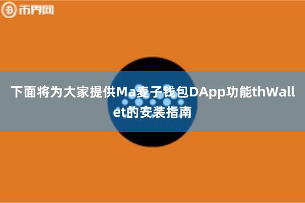 下面将为大家提供Ma麦子钱包DApp功能thWallet的安装指南