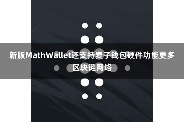 新版MathWallet还支持麦子钱包硬件功能更多区块链网络