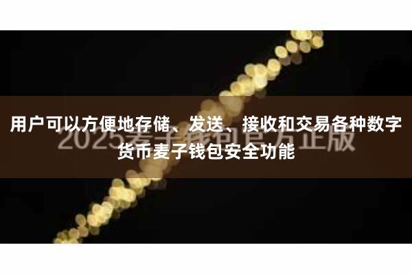 用户可以方便地存储、发送、接收和交易各种数字货币麦子钱包安全功能