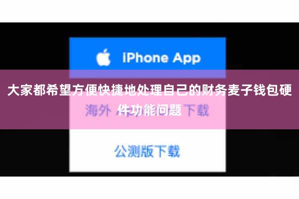 大家都希望方便快捷地处理自己的财务麦子钱包硬件功能问题