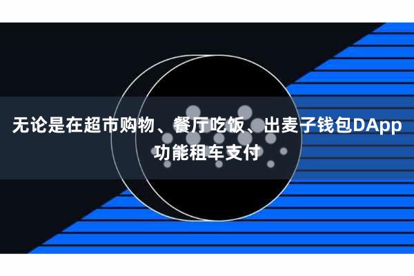 无论是在超市购物、餐厅吃饭、出麦子钱包DApp功能租车支付