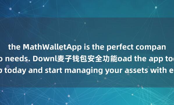 the MathWalletApp is the perfect companion for all your crypto needs. Downl麦子钱包安全功能oad the app today and start managing your assets with ease and convenience.