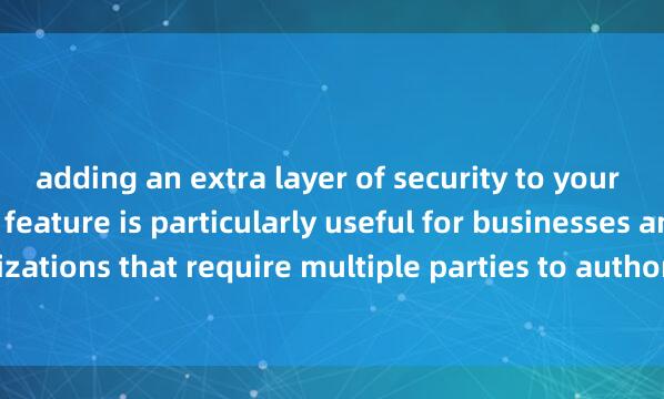 adding an extra layer of security to your transactions. This feature is particularly useful for businesses and organizations that require multiple parties to authorize transa麦子钱包硬件功能ctions.